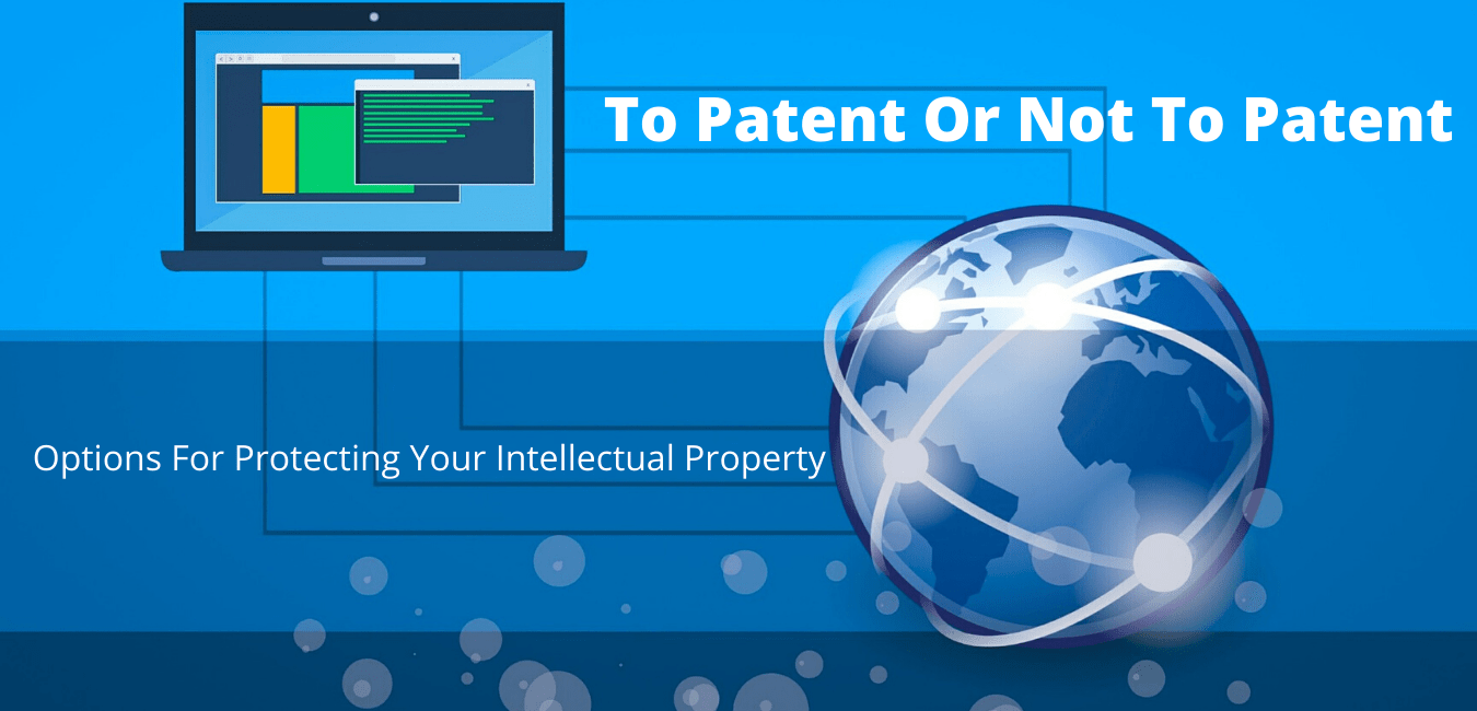 To Patent Or Not To Patent: Options For Protecting Your Intellectual Property